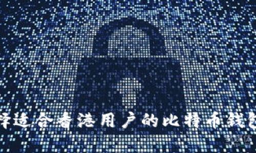 如何选择适合香港用户的比特币钱包手机版
