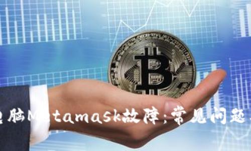 如何解决电脑Metamask故障：常见问题及解决方案