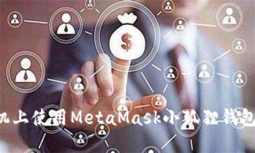 如何在手机上使用MetaMask小狐狸钱包：详细指南