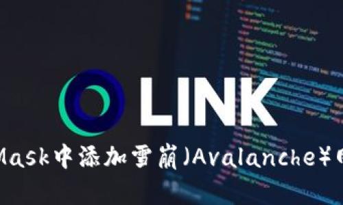 如何在MetaMask中添加雪崩（Avalanche）网络：详细指南