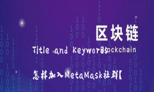Title and Keywords

怎样加入MetaMask社群？