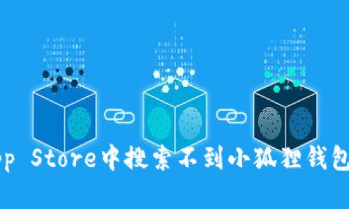 为什么在App Store中搜索不到小狐狸钱包的解决方案