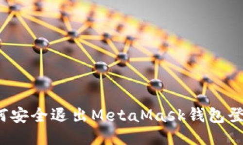 如何安全退出MetaMask钱包登录?