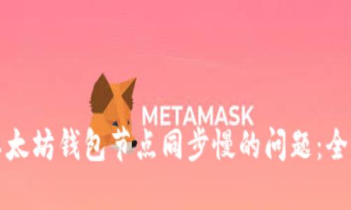 解决以太坊钱包节点同步慢的问题：全面攻略