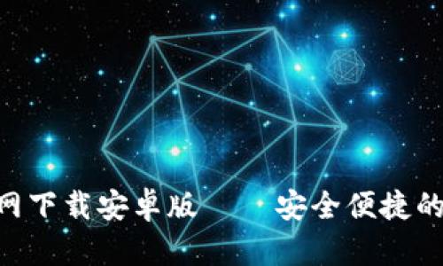 以太坊钱包APP官网下载安卓版 — 安全便捷的加密货币管理工具