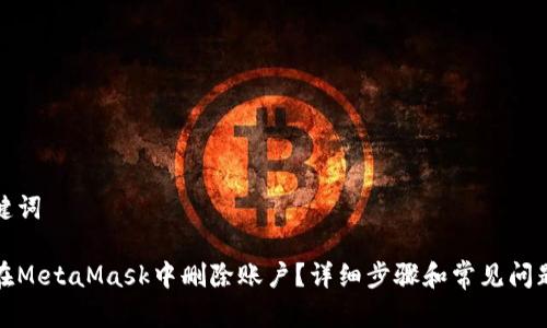 和关键词

如何在MetaMask中删除账户？详细步骤和常见问题解答