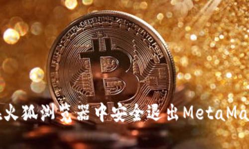 如何在火狐浏览器中安全退出MetaMask钱包