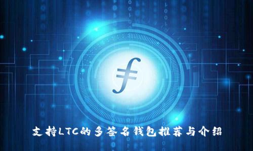 支持LTC的多签名钱包推荐与介绍