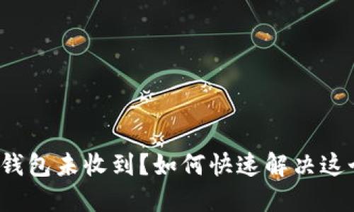 小狐狸钱包未收到？如何快速解决这个问题？