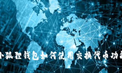 小狐狸钱包如何使用交换代币功能