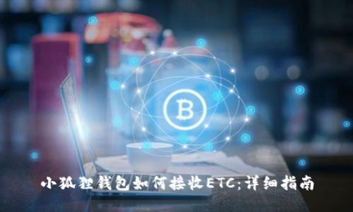 小狐狸钱包如何接收ETC：详细指南