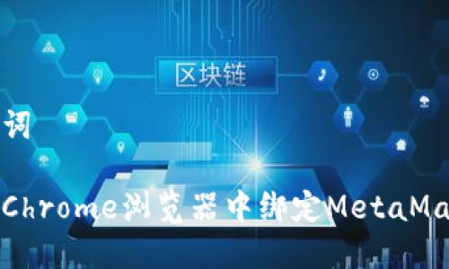 和关键词

如何在Chrome浏览器中绑定MetaMask钱包