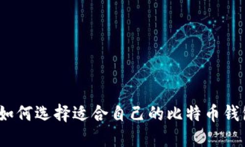 : 如何选择适合自己的比特币钱包？