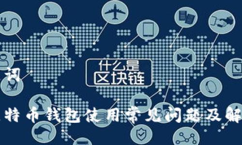 与关键词

币看比特币钱包使用常见问题及解决方案