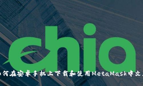 如何在安卓手机上下载和使用MetaMask中文版