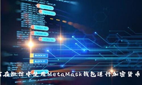 如何在微信中使用MetaMask钱包进行加密货币交易