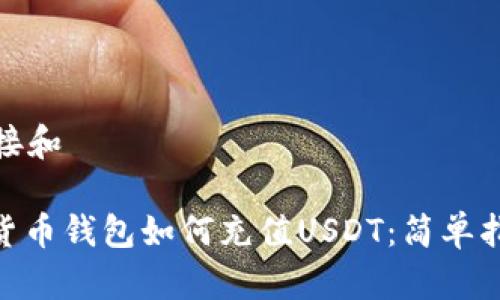链接和
: 货币钱包如何充值USDT:简单指南