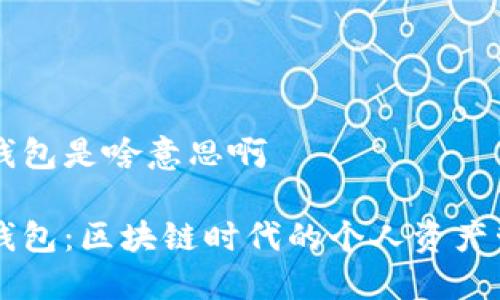 小狐狸钱包是啥意思啊

小狐狸钱包：区块链时代的个人资产管理助手