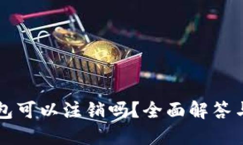 以太坊钱包可以注销吗？全面解答与实用指南