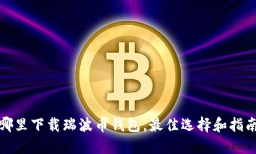 哪里下载瑞波币钱包，最佳选择和指南