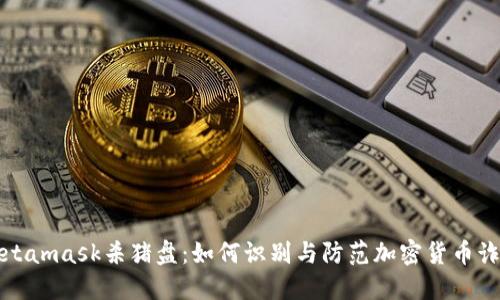 Metamask杀猪盘：如何识别与防范加密货币诈骗