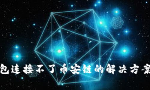 : 小狐狸钱包连接不了币安链的解决方案及常见问题