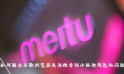 如何解决谷歌浏览器无法搜索到小狐狸钱包的问题