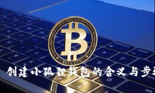 ### 创建小狐狸钱包的含义与步骤解析