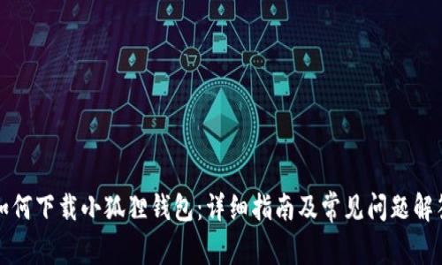如何下载小狐狸钱包：详细指南及常见问题解答