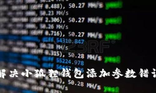 如何解决小狐狸钱包添加参数错误问题