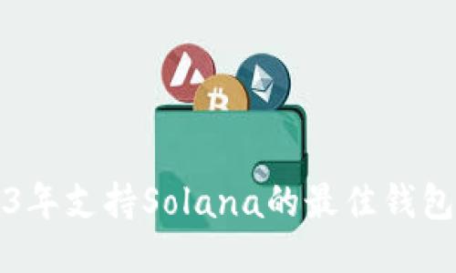 2023年支持Solana的最佳钱包推荐