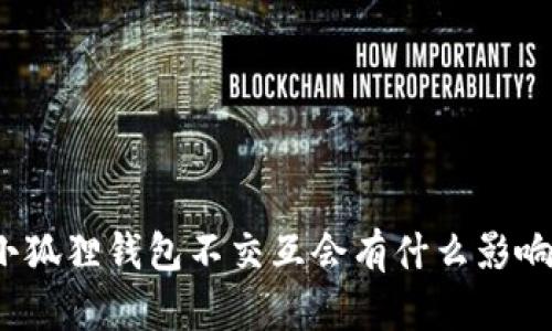 小狐狸钱包不交互会有什么影响？