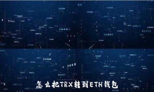   
怎么把TRX转到ETH钱包