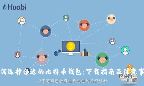 如何选择合适的比特币钱包：下载指南及注意事项