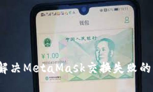 如何解决MetaMask交换失败的问题？