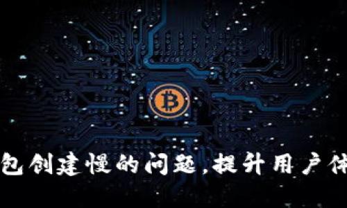 解决小狐狸钱包创建慢的问题，提升用户体验的终极指南