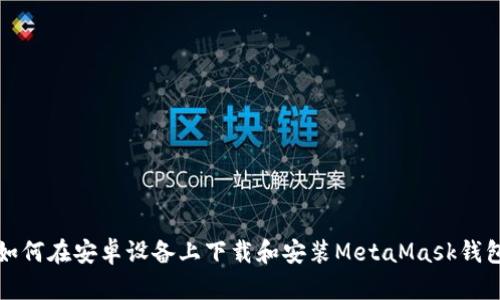 如何在安卓设备上下载和安装MetaMask钱包
