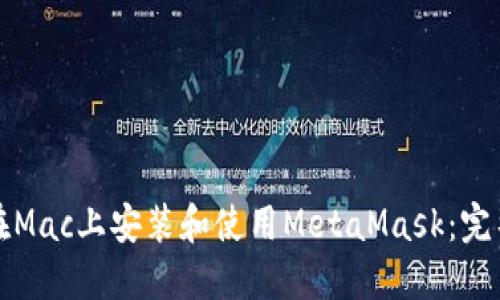 如何在Mac上安装和使用MetaMask：完整指南