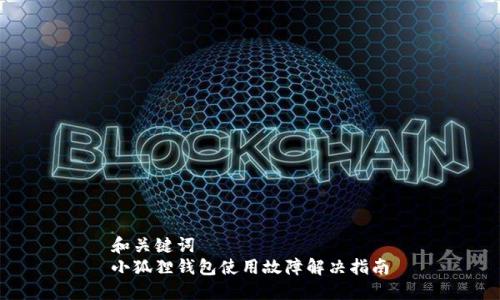 和关键词  
小狐狸钱包使用故障解决指南