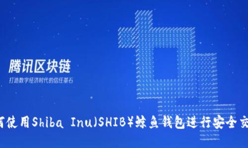 如何使用Shiba Inu(SHIB)鲸鱼钱包进行安全交易?
