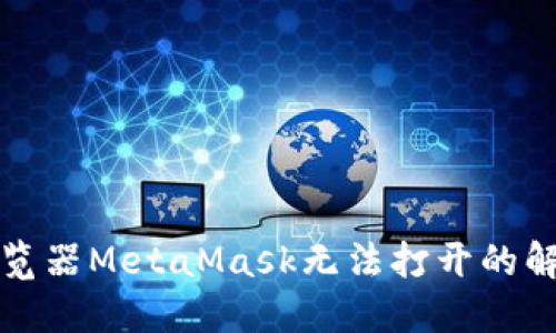 谷歌浏览器MetaMask无法打开的解决方案