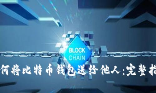 如何将比特币钱包送给他人：完整指南