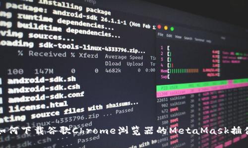 如何下载谷歌Chrome浏览器的MetaMask插件