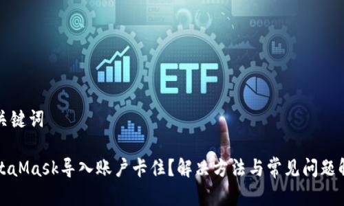 和关键词

MetaMask导入账户卡住？解决方法与常见问题解析