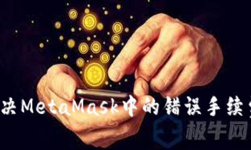 如何解决MetaMask中的错误手续费问题？