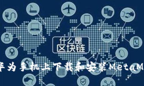 如何在华为手机上下载和安装MetaMask钱包