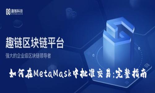如何在MetaMask中批准交易：完整指南
