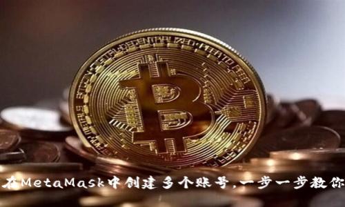 如何在MetaMask中创建多个账号，一步一步教你操作