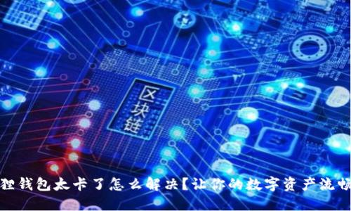 小狐狸钱包太卡了怎么解决？让你的数字资产流畅体验