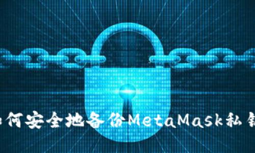 如何安全地备份MetaMask私钥？